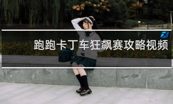 跑跑卡丁车狂飙赛攻略视频