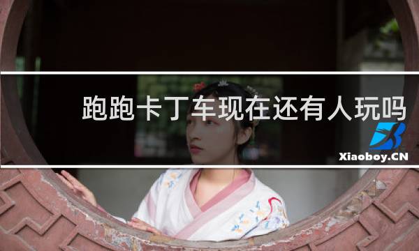 跑跑卡丁车现在还有人玩吗