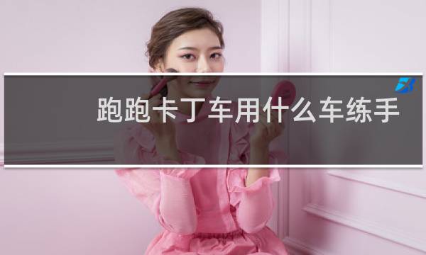 跑跑卡丁车用什么车练手