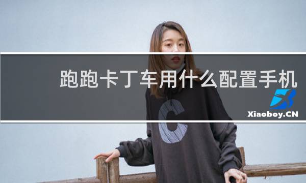 跑跑卡丁车用什么配置手机