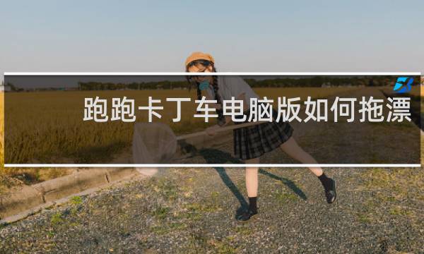 跑跑卡丁车电脑版如何拖漂