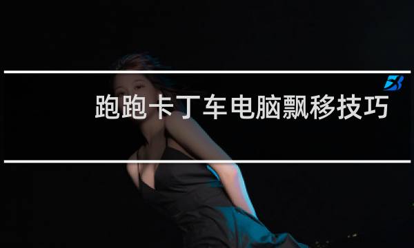 跑跑卡丁车电脑飘移技巧
