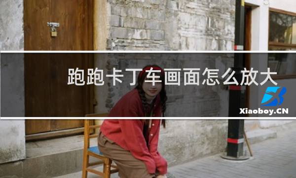 跑跑卡丁车画面怎么放大