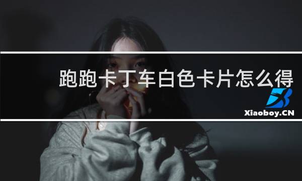 跑跑卡丁车白色卡片怎么得