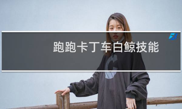 跑跑卡丁车白鲸技能