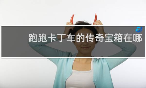 跑跑卡丁车的传奇宝箱在哪