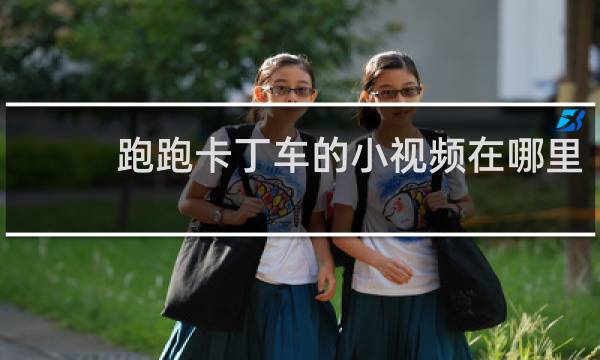 跑跑卡丁车的小视频在哪里