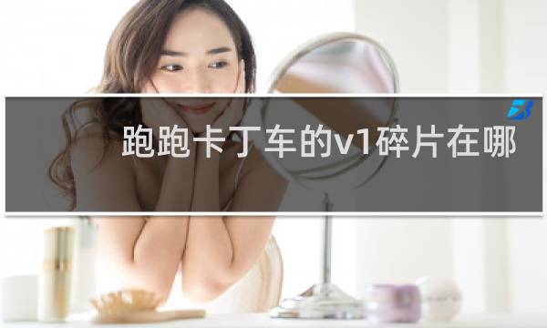 跑跑卡丁车的v1碎片在哪