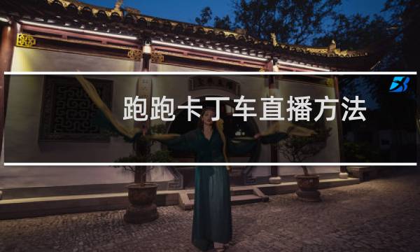 跑跑卡丁车直播方法