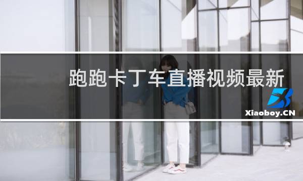 跑跑卡丁车直播视频最新