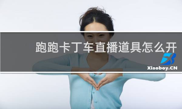 跑跑卡丁车直播道具怎么开