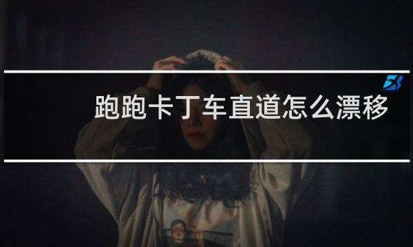 跑跑卡丁车直道怎么漂移