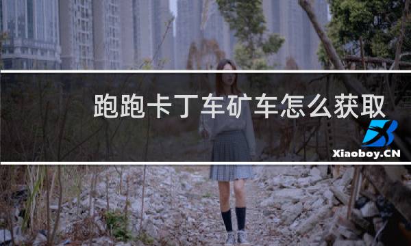 跑跑卡丁车矿车怎么获取