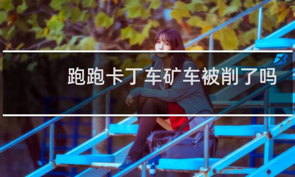 跑跑卡丁车矿车被削了吗