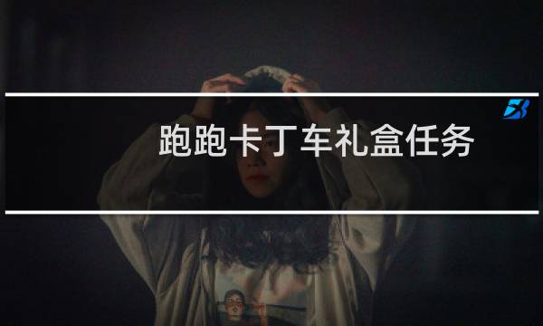 跑跑卡丁车礼盒任务
