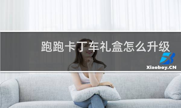 跑跑卡丁车礼盒怎么升级