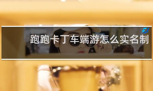 跑跑卡丁车端游怎么实名制