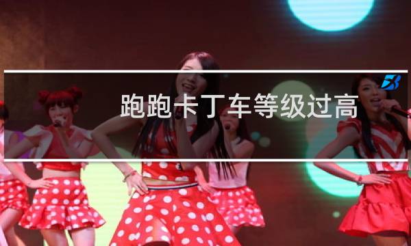 跑跑卡丁车等级过高