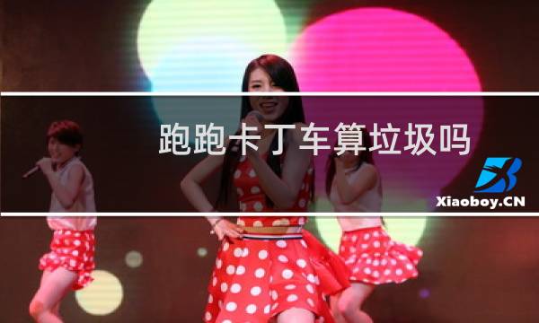 跑跑卡丁车算垃圾吗