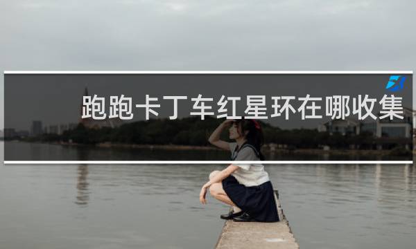跑跑卡丁车红星环在哪收集