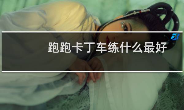 跑跑卡丁车练什么最好