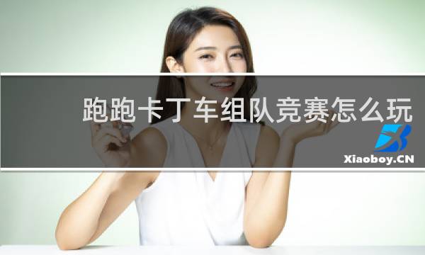 跑跑卡丁车组队竞赛怎么玩