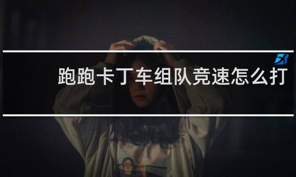 跑跑卡丁车组队竞速怎么打