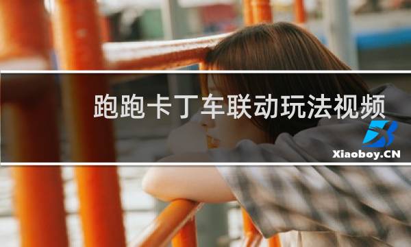 跑跑卡丁车联动玩法视频