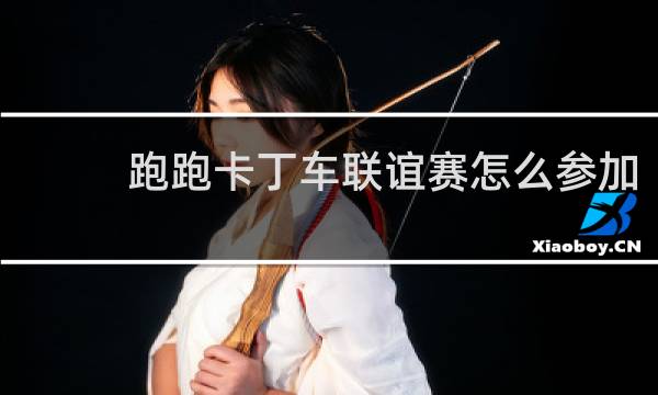 跑跑卡丁车联谊赛怎么参加