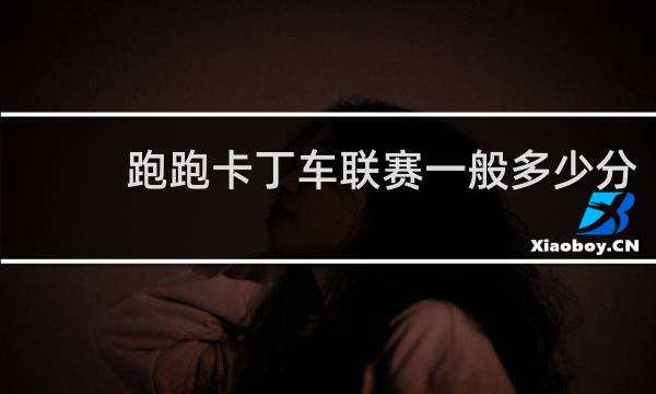跑跑卡丁车联赛一般多少分