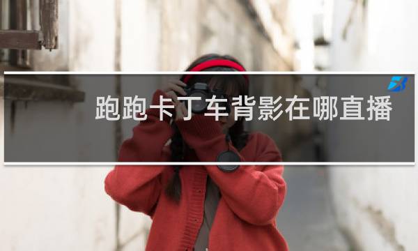 跑跑卡丁车背影在哪直播
