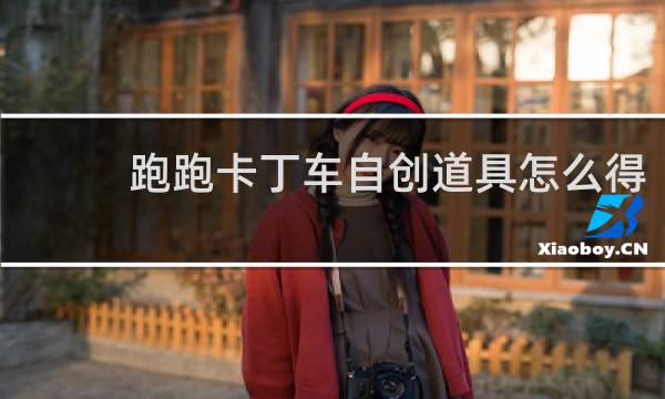 跑跑卡丁车自创道具怎么得