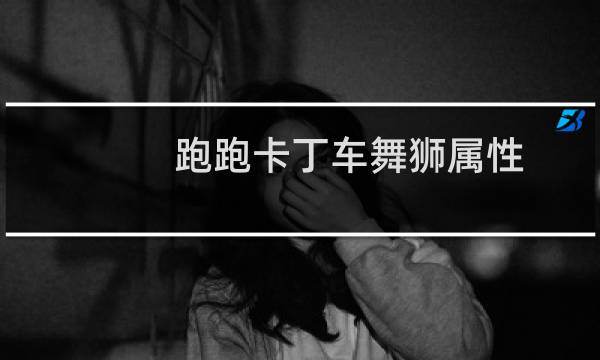 跑跑卡丁车舞狮属性