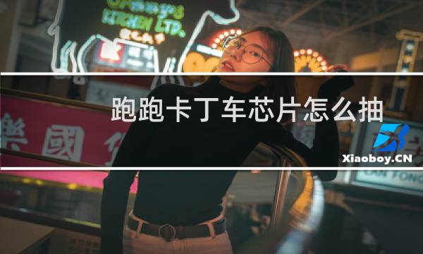跑跑卡丁车芯片怎么抽