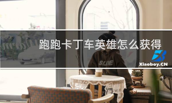 跑跑卡丁车英雄怎么获得