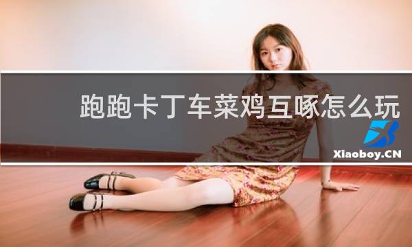 跑跑卡丁车菜鸡互啄怎么玩