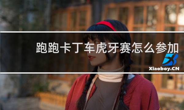 跑跑卡丁车虎牙赛怎么参加