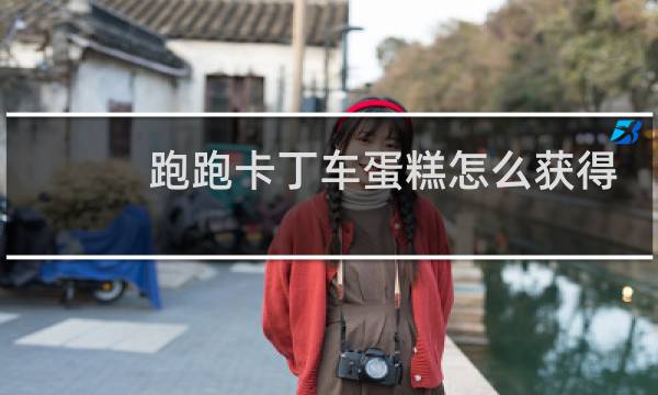 跑跑卡丁车蛋糕怎么获得