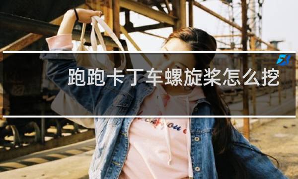 跑跑卡丁车螺旋桨怎么挖