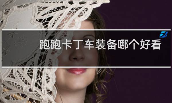 跑跑卡丁车装备哪个好看