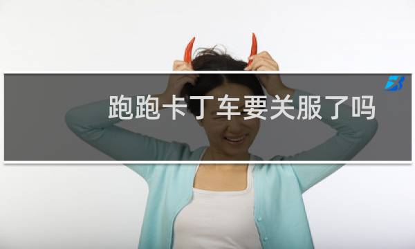 跑跑卡丁车要关服了吗