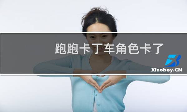 跑跑卡丁车角色卡了