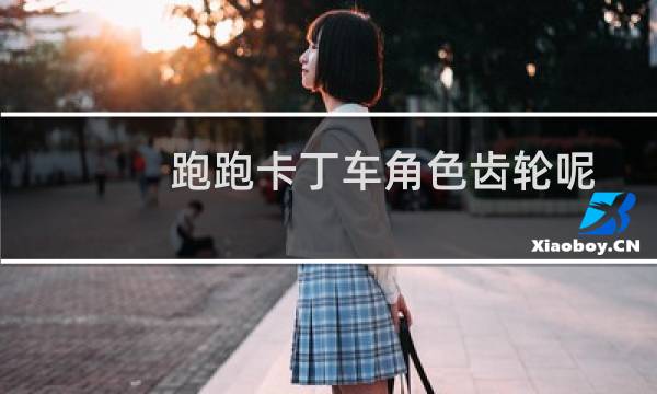 跑跑卡丁车角色齿轮呢