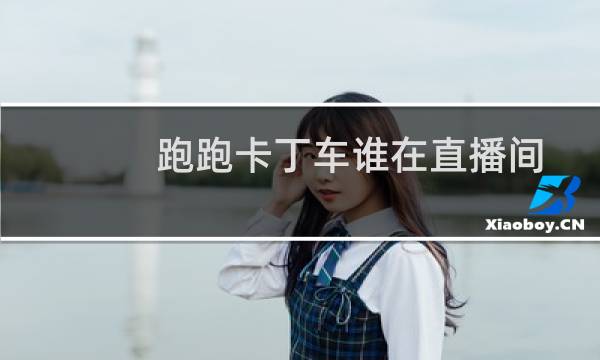 跑跑卡丁车谁在直播间