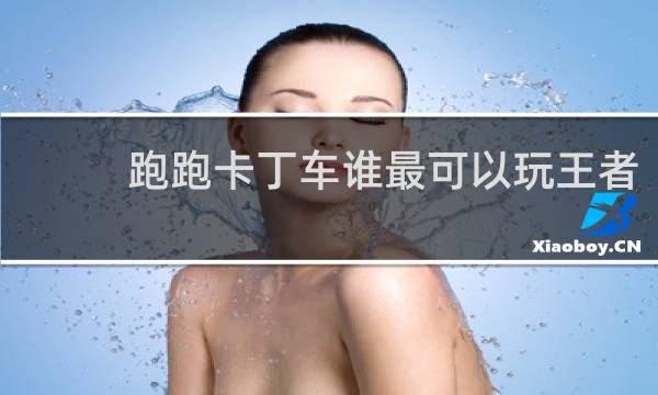 跑跑卡丁车谁最可以玩王者