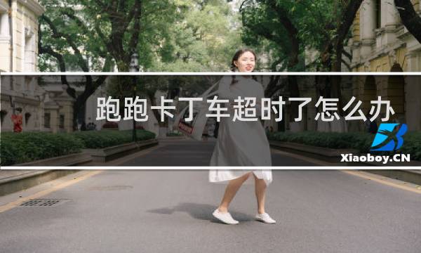 跑跑卡丁车超时了怎么办