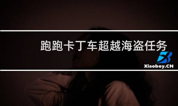 跑跑卡丁车超越海盗任务