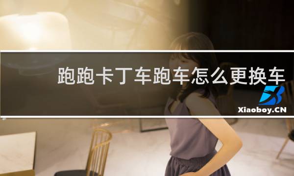 跑跑卡丁车跑车怎么更换车