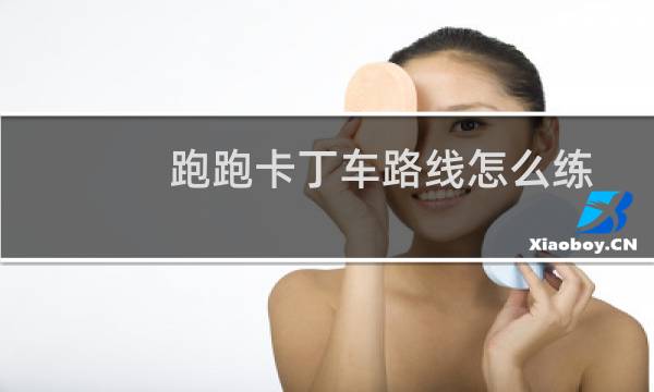 跑跑卡丁车路线怎么练