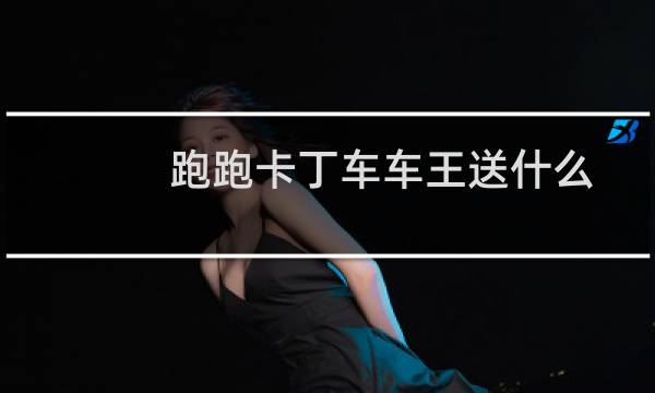 跑跑卡丁车车王送什么